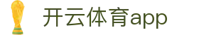 开云体育中国官网_世界杯在线直播_开云APP下载 KAIYUN_SPORTS 